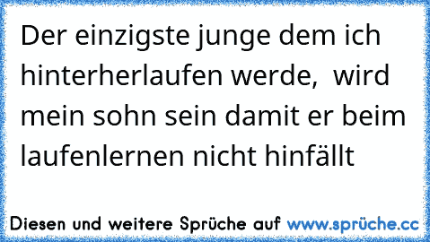 Der einzigste junge dem ich hinterherlaufen werde,  wird mein sohn sein damit er beim laufenlernen nicht hinfällt ♥