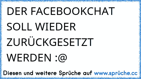 DER FACEBOOKCHAT SOLL WIEDER ZURÜCKGESETZT WERDEN 
:@