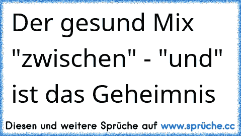 Der gesund Mix "zwischen" - "und" ist das Geheimnis