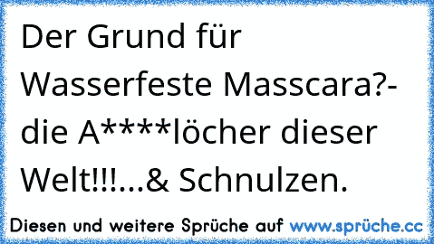 Der Grund für Wasserfeste Masscara?
- die A****löcher dieser Welt!!!
...& Schnulzen.