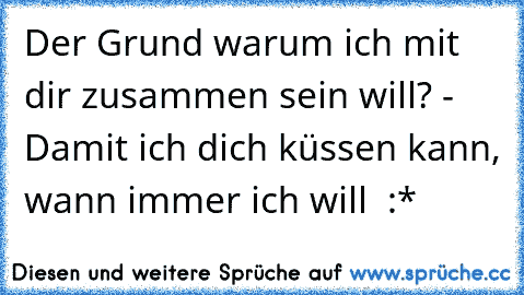 Der Grund warum ich mit dir zusammen sein will? - Damit ich dich küssen kann, wann immer ich will ♥ :*