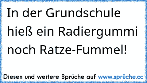 In der Grundschule hieß ein Radiergummi noch Ratze-Fummel!
