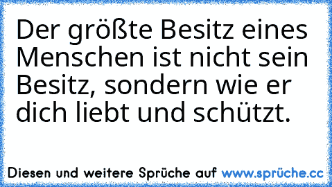 Der größte Besitz eines Menschen ist nicht sein Besitz, sondern wie er dich liebt und schützt. ♥