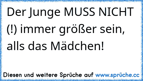 Der Junge MUSS NICHT (!) immer größer sein, alls das Mädchen!