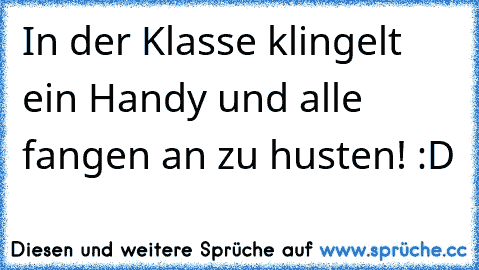 In der Klasse klingelt ein Handy und alle fangen an zu husten! :D