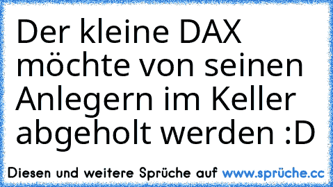 Der kleine DAX möchte von seinen Anlegern im Keller abgeholt werden :D