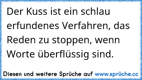 Der Kuss ist ein schlau erfundenes Verfahren, das Reden zu stoppen, wenn Worte überflüssig sind.