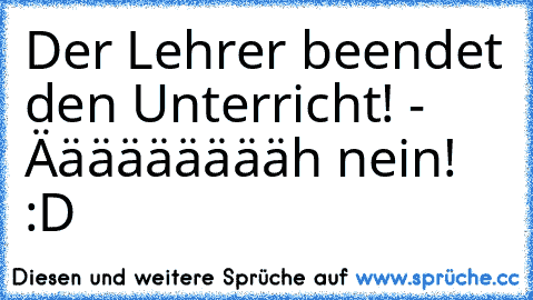 Der Lehrer beendet den Unterricht! - Äääääääääh nein! :D