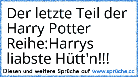 Der letzte Teil der Harry Potter Reihe:
Harrys liabste Hütt'n!!!