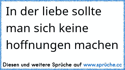 In der liebe sollte man sich keine hoffnungen machen