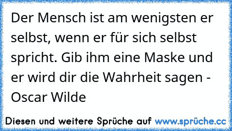 Der Mensch ist am wenigsten er selbst, wenn er für sich selbst spricht. Gib ihm eine Maske und er wird dir die Wahrheit sagen - Oscar Wilde