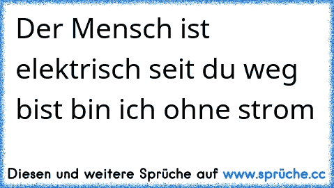 Der Mensch ist elektrisch seit du weg bist bin ich ohne strom