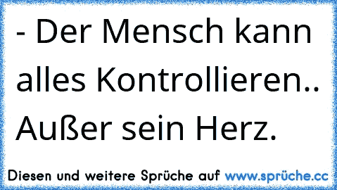 - Der Mensch kann alles Kontrollieren.. Außer sein Herz.