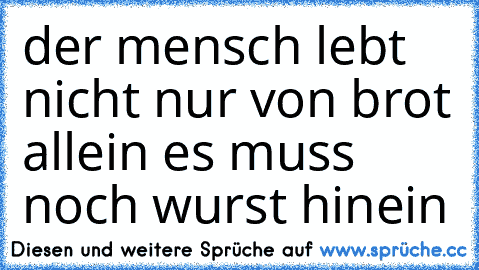 der mensch lebt nicht nur von brot allein es muss noch wurst hinein