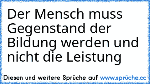 Der Mensch muss Gegenstand der Bildung werden und nicht die Leistung