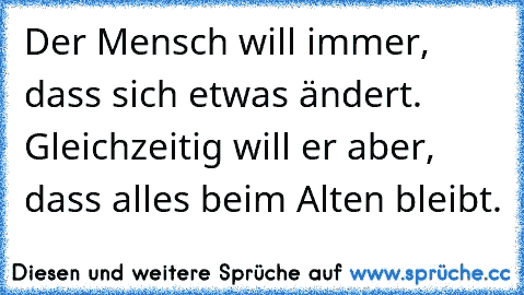 Der Mensch will immer, dass sich etwas ändert. Gleichzeitig will er aber, dass alles beim Alten bleibt.