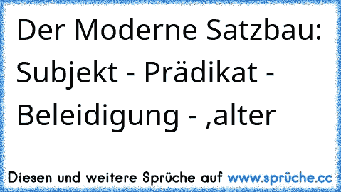 Der Moderne Satzbau: Subjekt - Prädikat - Beleidigung - ,alter