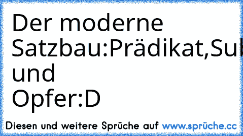 Der moderne Satzbau:Prädikat,Subjekt,Schimpfwört und Opfer:D