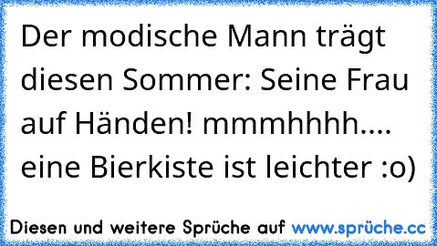 Der modische Mann trägt diesen Sommer: Seine Frau auf Händen! mmmhhhh.... eine Bierkiste ist leichter :o)