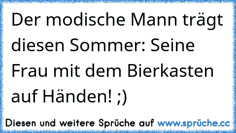 Der modische Mann trägt diesen Sommer: Seine Frau mit dem Bierkasten auf Händen! ;)