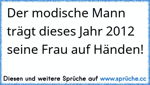 Der modische Mann trägt dieses Jahr 2012 seine Frau auf Händen!