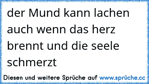 der Mund kann lachen auch wenn das herz brennt und die seele schmerzt