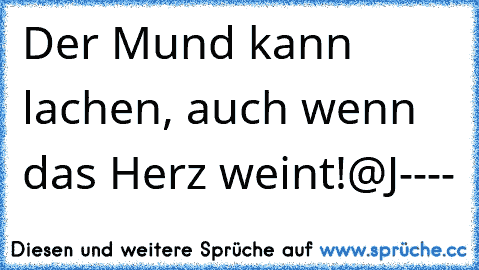 Der Mund kann lachen, auch wenn das Herz weint!
@J----♥