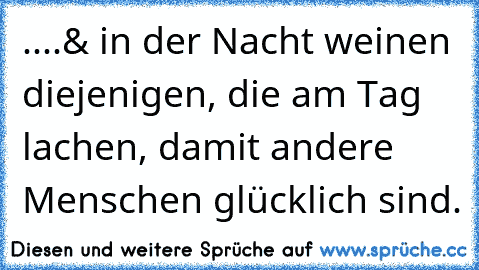 ....& in der Nacht weinen diejenigen, die am Tag lachen, damit andere Menschen glücklich sind.