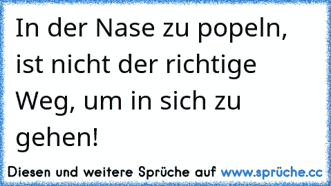 In der Nase zu popeln, ist nicht der richtige Weg, um in sich zu gehen!