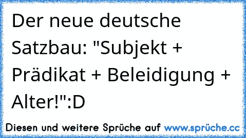 Der neue deutsche Satzbau: "Subjekt + Prädikat + Beleidigung + Alter!"
:D