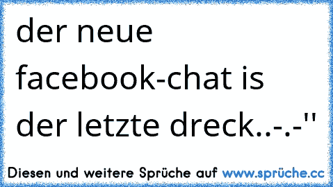 der neue facebook-chat is der letzte dreck..
-.-''