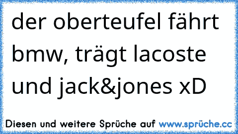 der oberteufel fährt bmw, trägt lacoste und jack&jones xD