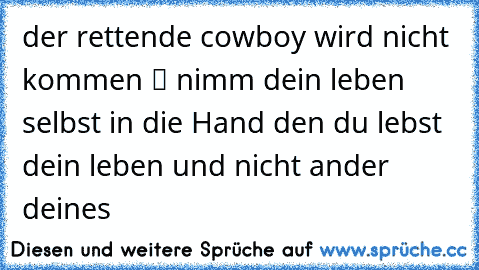 der rettende cowboy wird nicht kommen ツ nimm dein leben selbst in die Hand den du lebst dein leben und nicht ander deines ☆