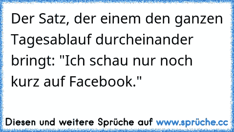 Der Satz, der einem den ganzen Tagesablauf durcheinander bringt: "Ich schau nur noch kurz auf Facebook."