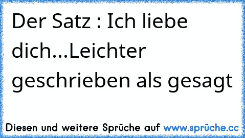 Der Satz : Ich liebe dich...
Leichter geschrieben als gesagt