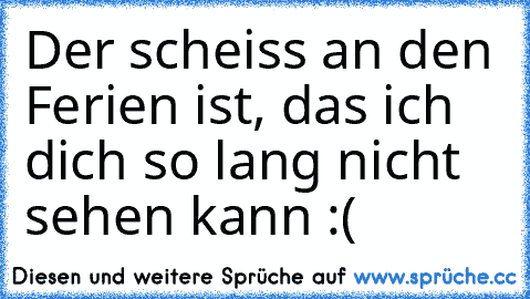 Der scheiss an den Ferien ist, das ich dich so lang nicht sehen kann :( ♥