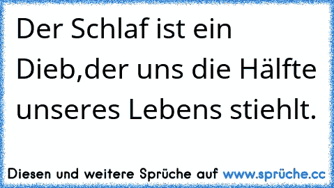 Der Schlaf ist ein Dieb,
der uns die Hälfte unseres Lebens stiehlt.