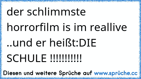 der schlimmste horrorfilm is im reallive ..
und er heißt:
DIE SCHULE !!!!!!!!!!!