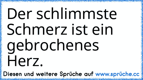 Der schlimmste Schmerz ist ein gebrochenes Herz.