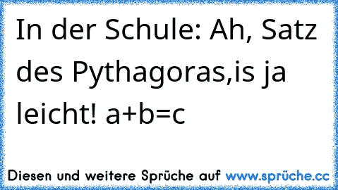 In der Schule: Ah, Satz des Pythagoras,is ja leicht! a²+b²=c²