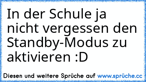 In der Schule ja nicht vergessen den Standby-Modus zu aktivieren :D