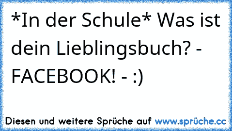 *In der Schule* Was ist dein Lieblingsbuch? - FACEBOOK! - :)