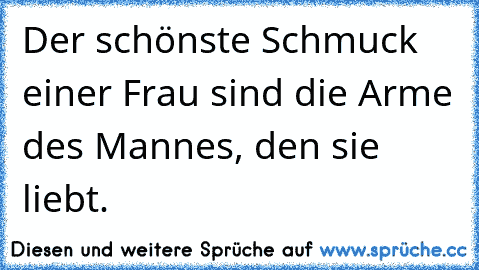 Der schönste Schmuck einer Frau sind die Arme des Mannes, den sie liebt.