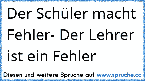 Der Schüler macht Fehler- Der Lehrer ist ein Fehler