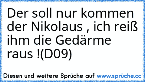 Der soll nur kommen der Nikolaus , ich reiß ihm die Gedärme raus !
(D09)