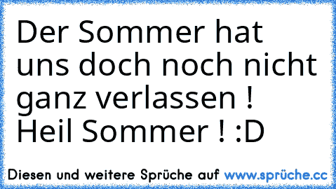 Der Sommer hat uns doch noch nicht ganz verlassen ! Heil Sommer ! :D