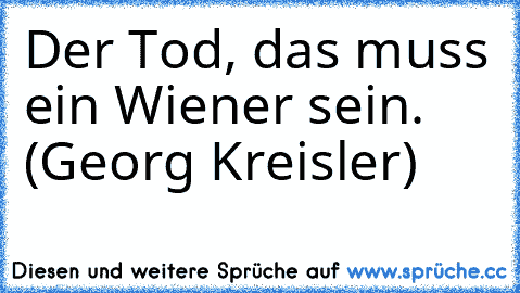 Der Tod, das muss ein Wiener sein. (Georg Kreisler)