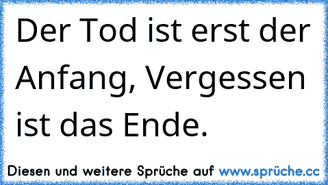 Der Tod ist erst der Anfang, Vergessen ist das Ende.