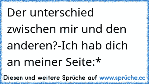 Der unterschied zwischen mir und den anderen?-Ich hab dich an meiner Seite:*