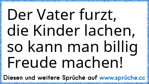 Der Vater furzt, die Kinder lachen, so kann man billig Freude machen!